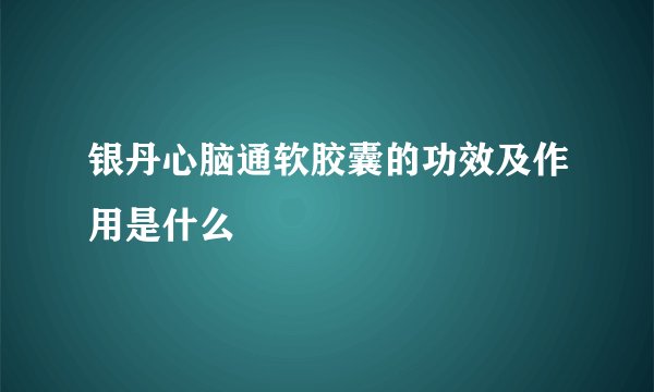 银丹心脑通软胶囊的功效及作用是什么