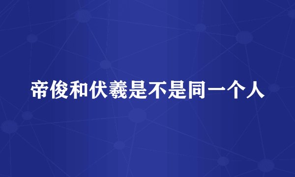 帝俊和伏羲是不是同一个人