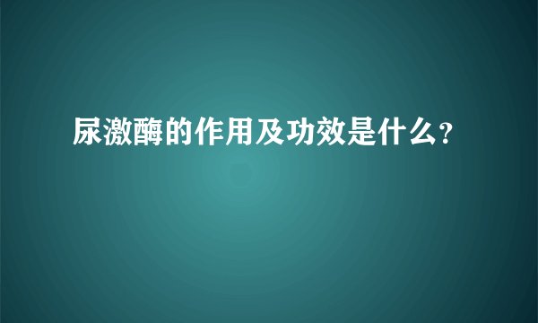 尿激酶的作用及功效是什么？