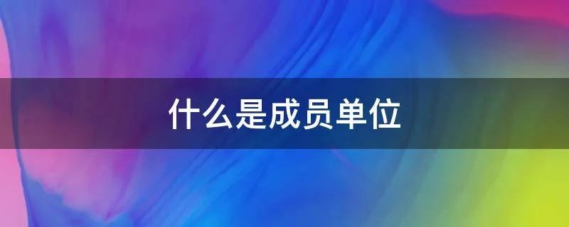 什么是成员单位