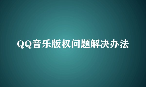 QQ音乐版权问题解决办法