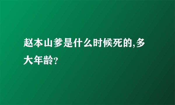 赵本山爹是什么时候死的,多大年龄？
