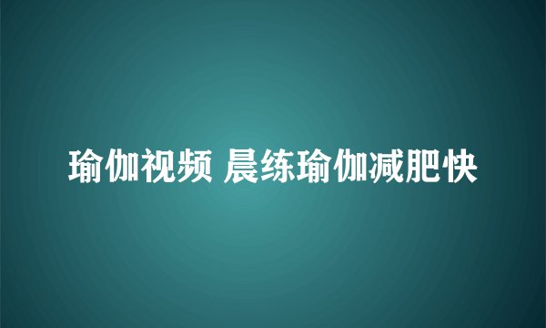 瑜伽视频 晨练瑜伽减肥快