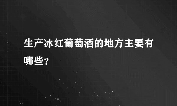 生产冰红葡萄酒的地方主要有哪些？