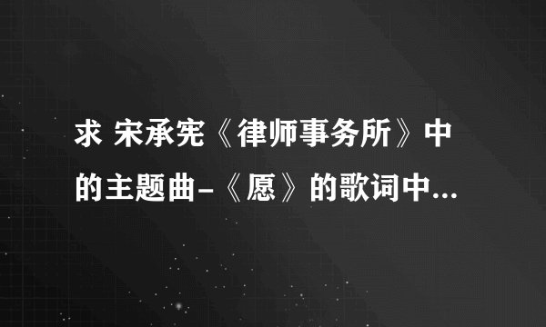 求 宋承宪《律师事务所》中的主题曲-《愿》的歌词中文翻译,找了好久都没有哦!最近看《49日》又听到这首