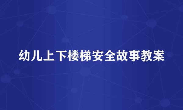 幼儿上下楼梯安全故事教案