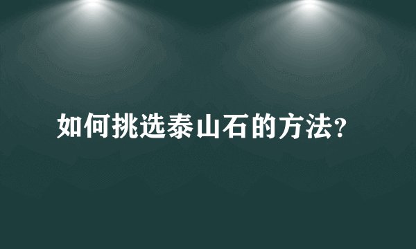 如何挑选泰山石的方法？