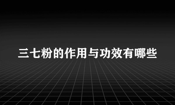 三七粉的作用与功效有哪些