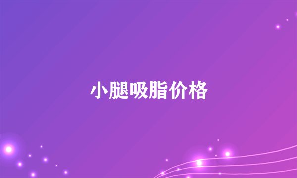 小腿吸脂价格
