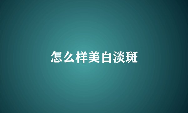 怎么样美白淡斑