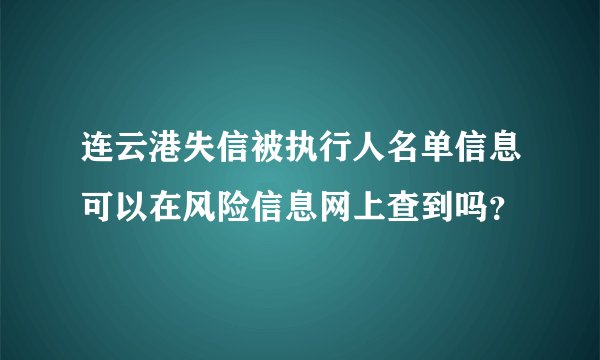 连云港失信被执行人名单信息可以在风险信息网上查到吗？