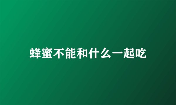 蜂蜜不能和什么一起吃