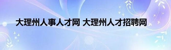 大理州人事人才网 大理州人才招聘网