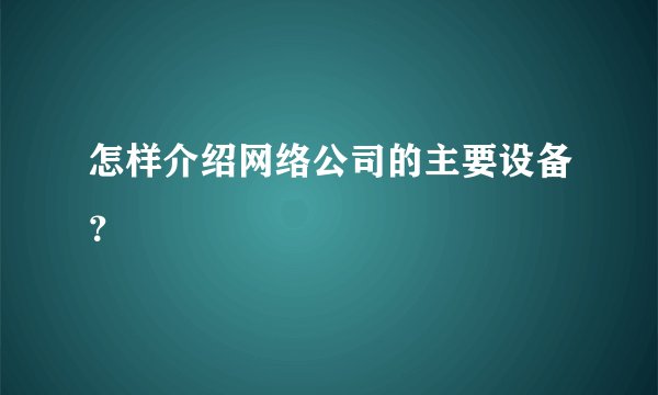 怎样介绍网络公司的主要设备？