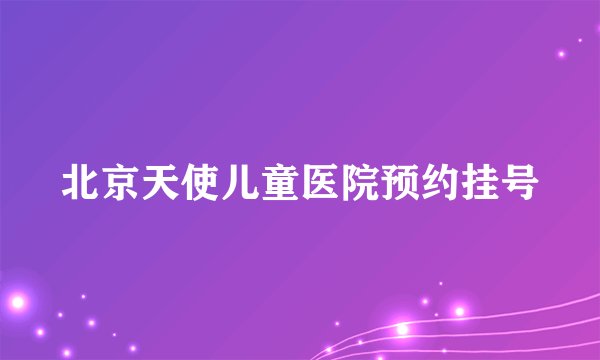 北京天使儿童医院预约挂号