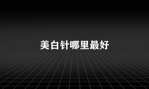 美白针哪里最好
