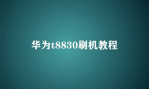 华为t8830刷机教程