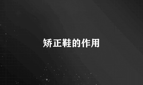 矫正鞋的作用