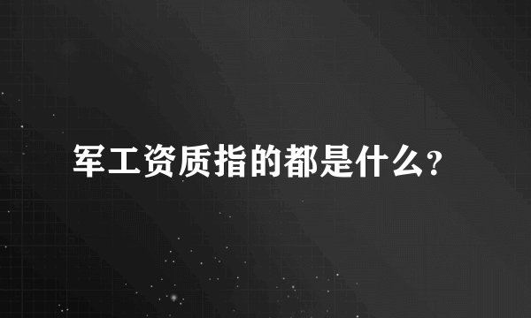 军工资质指的都是什么？