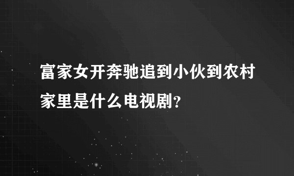 富家女开奔驰追到小伙到农村家里是什么电视剧？