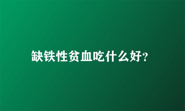 缺铁性贫血吃什么好？