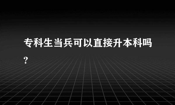 专科生当兵可以直接升本科吗?