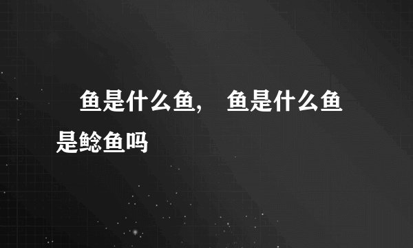 鲖鱼是什么鱼,鲖鱼是什么鱼是鲶鱼吗