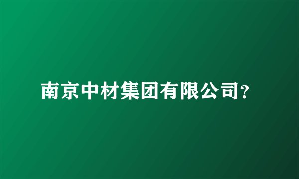 南京中材集团有限公司？