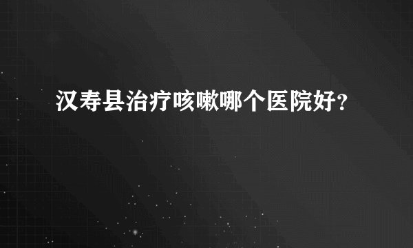 汉寿县治疗咳嗽哪个医院好？