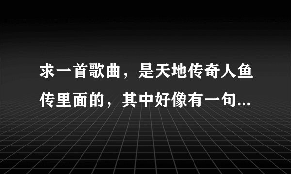 求一首歌曲，是天地传奇人鱼传里面的，其中好像有一句是这样唱的，“我早已习惯一个人寂寞