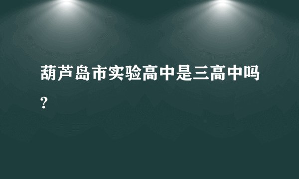 葫芦岛市实验高中是三高中吗?