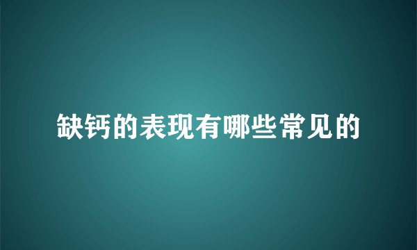 缺钙的表现有哪些常见的
