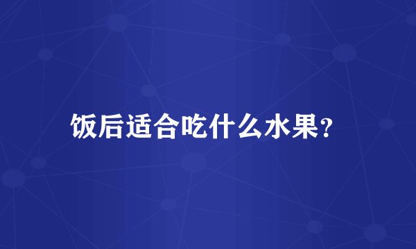 饭后适合吃什么水果?