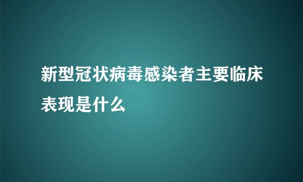 新型冠状病毒感染者主要临床表现是什么
