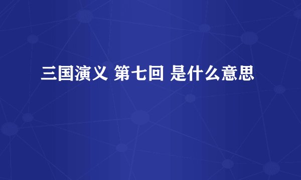 三国演义 第七回 是什么意思