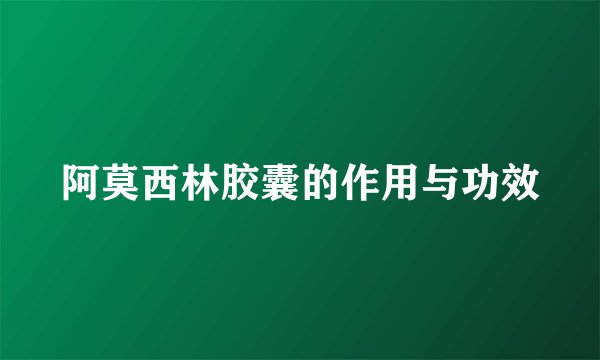 阿莫西林胶囊的作用与功效