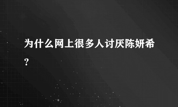 为什么网上很多人讨厌陈妍希？
