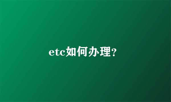 etc如何办理？