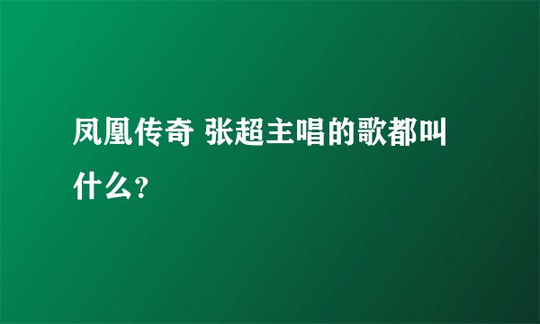 凤凰传奇 张超主唱的歌都叫什么？
