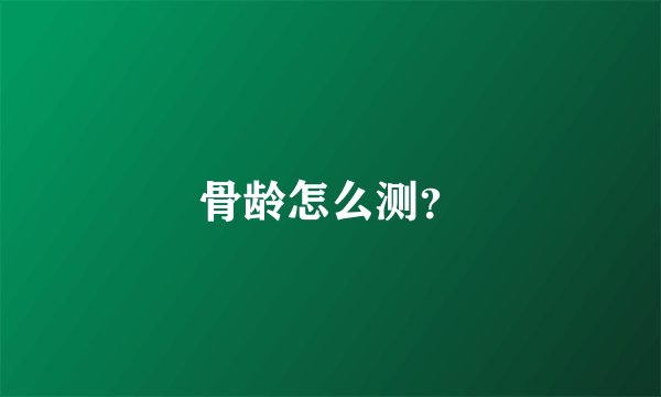 骨龄怎么测？