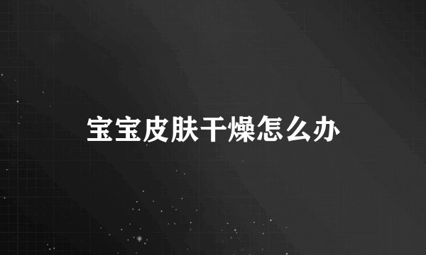 宝宝皮肤干燥怎么办