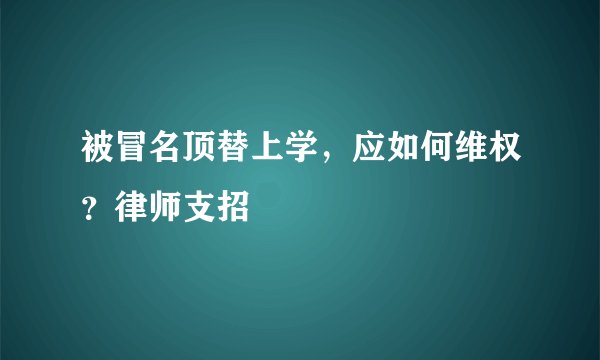 被冒名顶替上学，应如何维权？律师支招