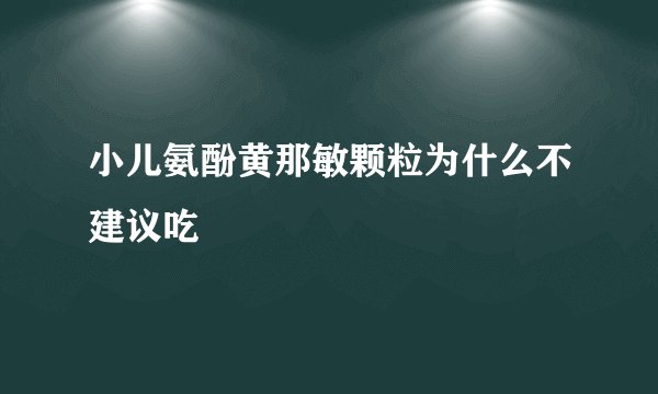 小儿氨酚黄那敏颗粒为什么不建议吃
