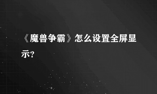 《魔兽争霸》怎么设置全屏显示？