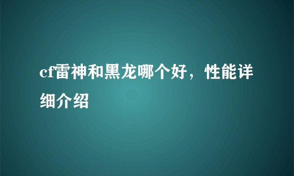 cf雷神和黑龙哪个好，性能详细介绍