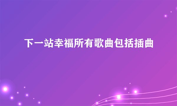 下一站幸福所有歌曲包括插曲