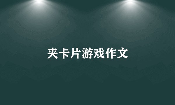 夹卡片游戏作文