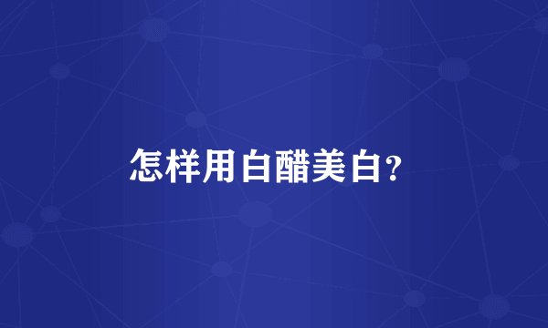 怎样用白醋美白？