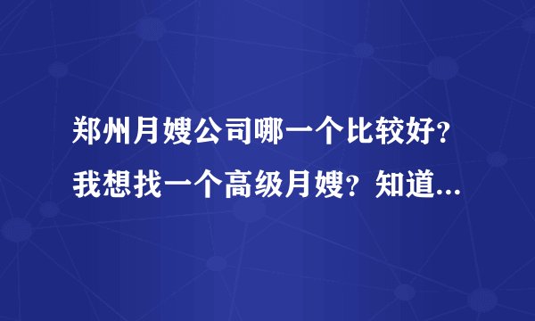 郑州月嫂公司哪一个比较好？我想找一个高级月嫂？知道的朋友请介绍一下。