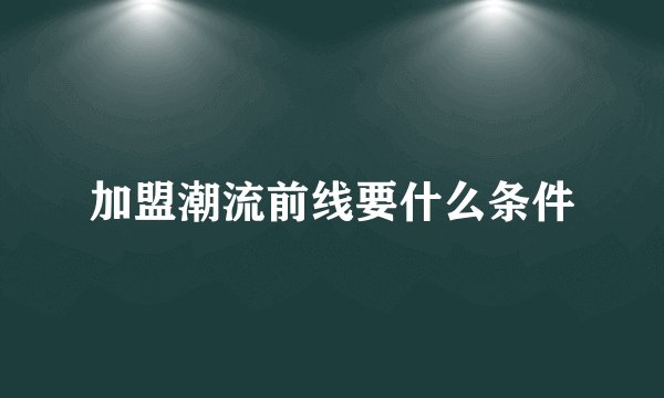 加盟潮流前线要什么条件